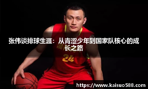 张伟谈排球生涯：从青涩少年到国家队核心的成长之路
