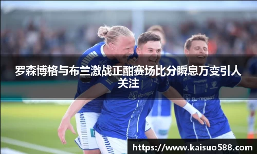 罗森博格与布兰激战正酣赛场比分瞬息万变引人关注